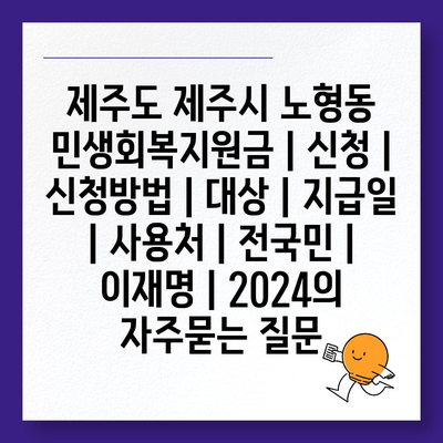 제주도 제주시 노형동 민생회복지원금 | 신청 | 신청방법 | 대상 | 지급일 | 사용처 | 전국민 | 이재명 | 2024