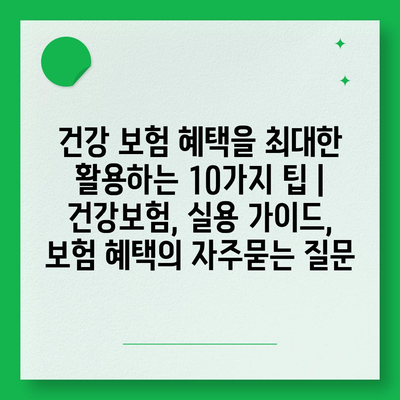 건강 보험 혜택을 최대한 활용하는 10가지 팁 | 건강보험, 실용 가이드, 보험 혜택