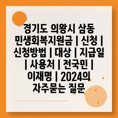 경기도 의왕시 삼동 민생회복지원금 | 신청 | 신청방법 | 대상 | 지급일 | 사용처 | 전국민 | 이재명 | 2024