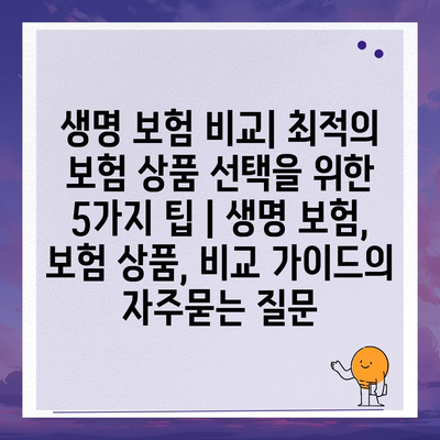 생명 보험 비교| 최적의 보험 상품 선택을 위한 5가지 팁 | 생명 보험, 보험 상품, 비교 가이드