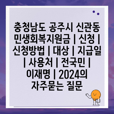 충청남도 공주시 신관동 민생회복지원금 | 신청 | 신청방법 | 대상 | 지급일 | 사용처 | 전국민 | 이재명 | 2024