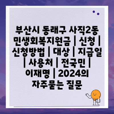 부산시 동래구 사직2동 민생회복지원금 | 신청 | 신청방법 | 대상 | 지급일 | 사용처 | 전국민 | 이재명 | 2024