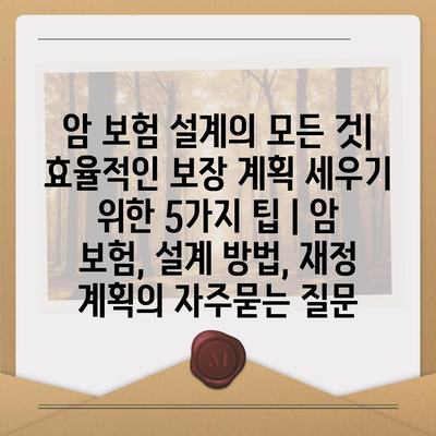 암 보험 설계의 모든 것| 효율적인 보장 계획 세우기 위한 5가지 팁 | 암 보험, 설계 방법, 재정 계획