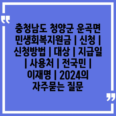 충청남도 청양군 운곡면 민생회복지원금 | 신청 | 신청방법 | 대상 | 지급일 | 사용처 | 전국민 | 이재명 | 2024