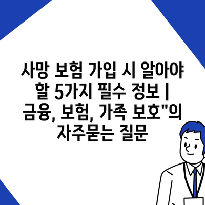 사망 보험 가입 시 알아야 할 5가지 필수 정보 | 금융, 보험, 가족 보호"