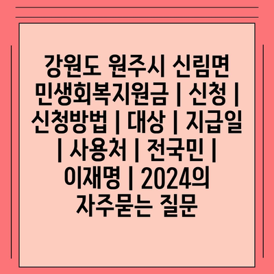 강원도 원주시 신림면 민생회복지원금 | 신청 | 신청방법 | 대상 | 지급일 | 사용처 | 전국민 | 이재명 | 2024