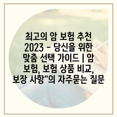 최고의 암 보험 추천 2023 - 당신을 위한 맞춤 선택 가이드 | 암 보험, 보험 상품 비교, 보장 사항"