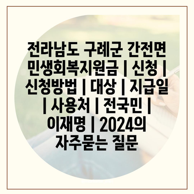 전라남도 구례군 간전면 민생회복지원금 | 신청 | 신청방법 | 대상 | 지급일 | 사용처 | 전국민 | 이재명 | 2024