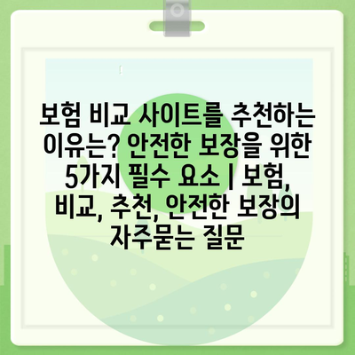 보험 비교 사이트를 추천하는 이유는? 안전한 보장을 위한 5가지 필수 요소 | 보험, 비교, 추천, 안전한 보장