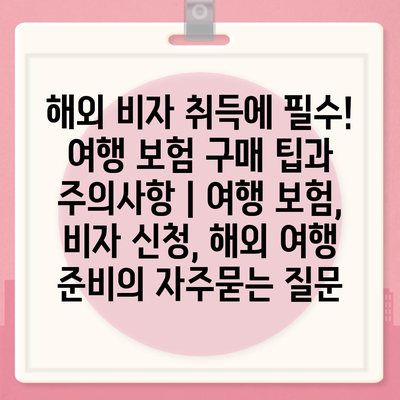 해외 비자 취득에 필수! 여행 보험 구매 팁과 주의사항 | 여행 보험, 비자 신청, 해외 여행 준비