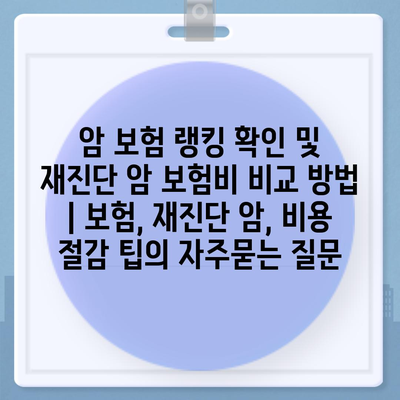 암 보험 랭킹 확인 및 재진단 암 보험비 비교 방법 | 보험, 재진단 암, 비용 절감 팁