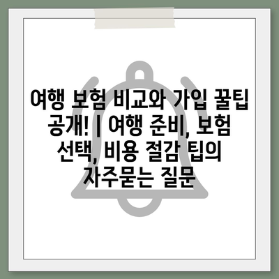 여행 보험 비교와 가입 꿀팁 공개! | 여행 준비, 보험 선택, 비용 절감 팁