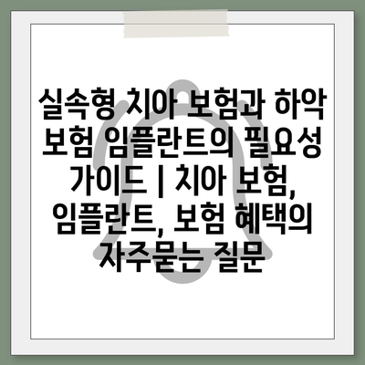 실속형 치아 보험과 하악 보험 임플란트의 필요성 가이드 | 치아 보험, 임플란트, 보험 혜택