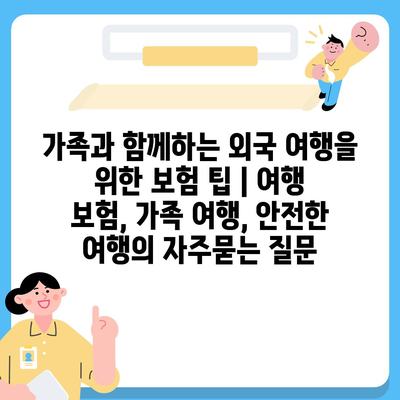 가족과 함께하는 외국 여행을 위한 보험 팁 | 여행 보험, 가족 여행, 안전한 여행