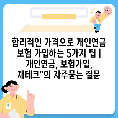 합리적인 가격으로 개인연금 보험 가입하는 5가지 팁 | 개인연금, 보험가입, 재테크"