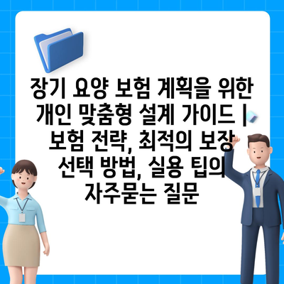 장기 요양 보험 계획을 위한 개인 맞춤형 설계 가이드 | 보험 전략, 최적의 보장 선택 방법, 실용 팁