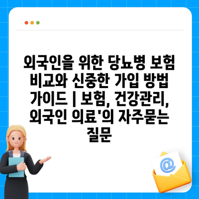 외국인을 위한 당뇨병 보험 비교와 신중한 가입 방법 가이드 | 보험, 건강관리, 외국인 의료