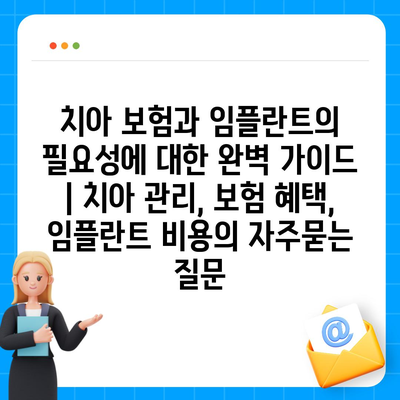 치아 보험과 임플란트의 필요성에 대한 완벽 가이드 | 치아 관리, 보험 혜택, 임플란트 비용