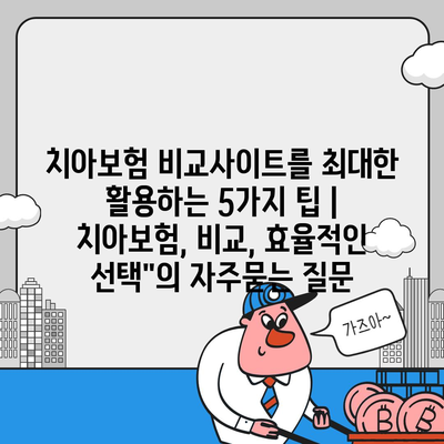 치아보험 비교사이트를 최대한 활용하는 5가지 팁 | 치아보험, 비교, 효율적인 선택"