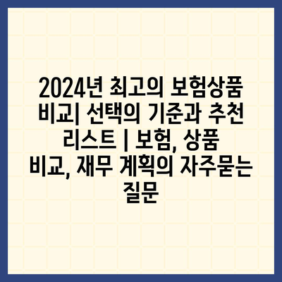 2024년 최고의 보험상품 비교| 선택의 기준과 추천 리스트 | 보험, 상품 비교, 재무 계획