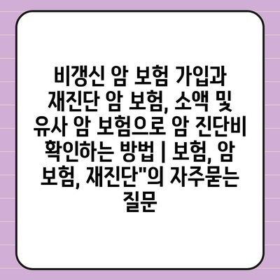 비갱신 암 보험 가입과 재진단 암 보험, 소액 및 유사 암 보험으로 암 진단비 확인하는 방법 | 보험, 암 보험, 재진단"