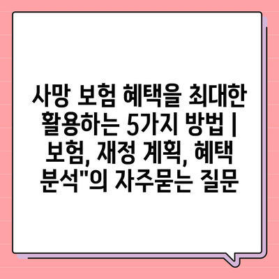 사망 보험 혜택을 최대한 활용하는 5가지 방법 | 보험, 재정 계획, 혜택 분석"