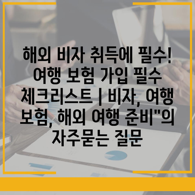 해외 비자 취득에 필수! 여행 보험 가입 필수 체크리스트 | 비자, 여행 보험, 해외 여행 준비"