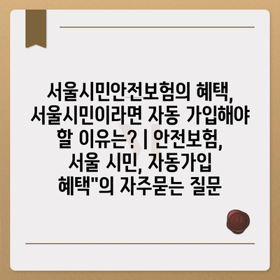 서울시민안전보험의 혜택, 서울시민이라면 자동 가입해야 할 이유는? | 안전보험, 서울 시민, 자동가입 혜택"