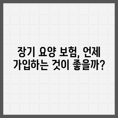 장기 요양 보험 가입 시기 | 최적의 결정 방법과 유용한 팁