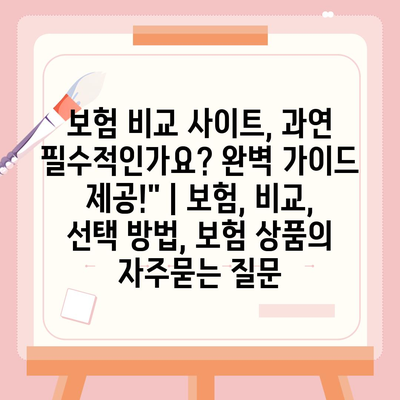 보험 비교 사이트, 과연 필수적인가요? 완벽 가이드 제공!" | 보험, 비교, 선택 방법, 보험 상품