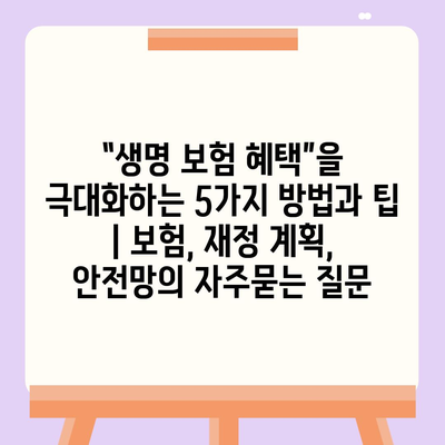 “생명 보험 혜택”을 극대화하는 5가지 방법과 팁 | 보험, 재정 계획, 안전망