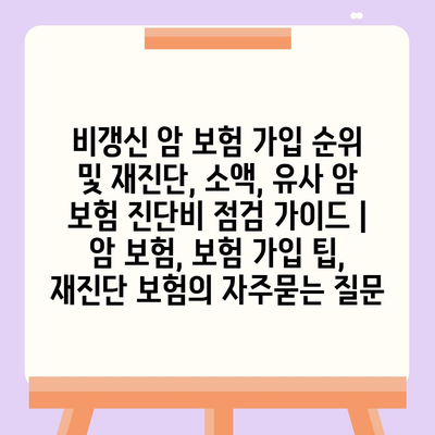 비갱신 암 보험 가입 순위 및 재진단, 소액, 유사 암 보험 진단비 점검 가이드 | 암 보험, 보험 가입 팁, 재진단 보험