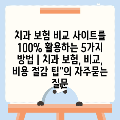 치과 보험 비교 사이트를 100% 활용하는 5가지 방법 | 치과 보험, 비교, 비용 절감 팁"