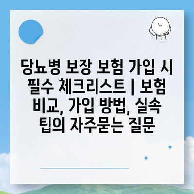 당뇨병 보장 보험 가입 시 필수 체크리스트 | 보험 비교, 가입 방법, 실속 팁