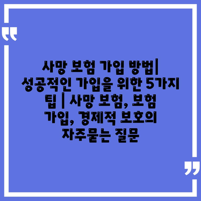 사망 보험 가입 방법| 성공적인 가입을 위한 5가지 팁 | 사망 보험, 보험 가입, 경제적 보호