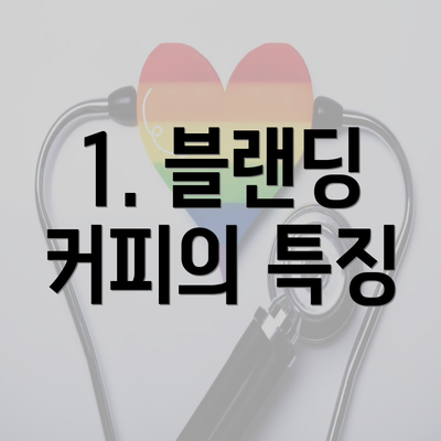 1. 블랜딩 커피의 특징