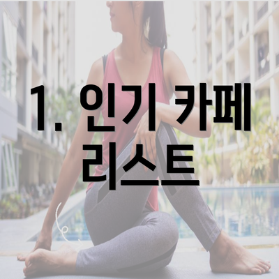 1. 인기 카페 리스트