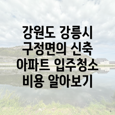 강원도 강릉시 구정면의 신축 아파트 입주청소 비용 알아보기