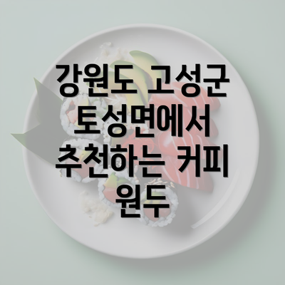 강원도 고성군 토성면에서 추천하는 커피 원두