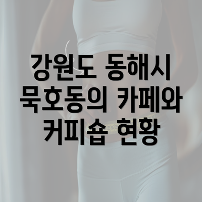 강원도 동해시 묵호동의 카페와 커피숍 현황