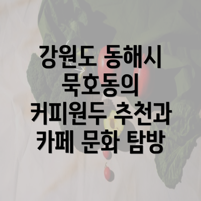 강원도 동해시 묵호동의 커피원두 추천과 카페 문화 탐방