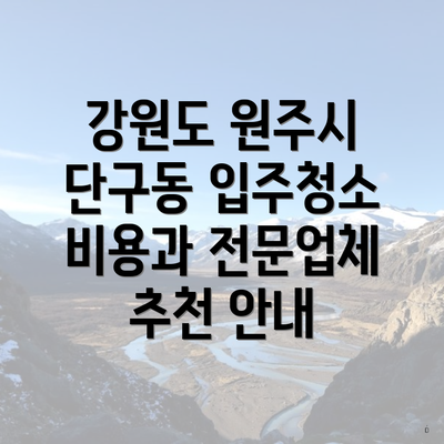 강원도 원주시 단구동 입주청소 비용과 전문업체 추천 안내