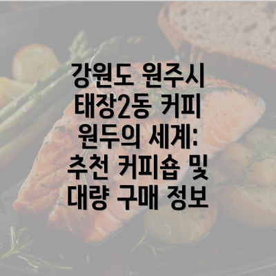 강원도 원주시 태장2동 커피 원두의 세계: 추천 커피숍 및 대량 구매 정보