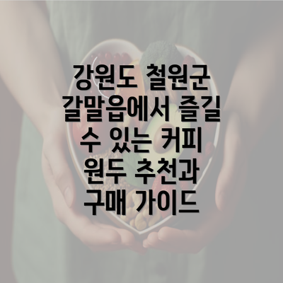 강원도 철원군 갈말읍에서 즐길 수 있는 커피 원두 추천과 구매 가이드