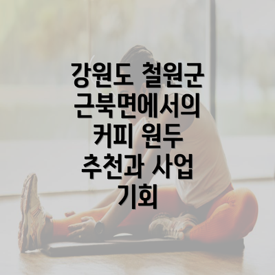 강원도 철원군 근북면에서의 커피 원두 추천과 사업 기회