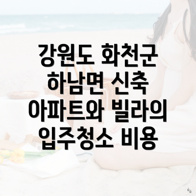 강원도 화천군 하남면 신축 아파트와 빌라의 입주청소 비용