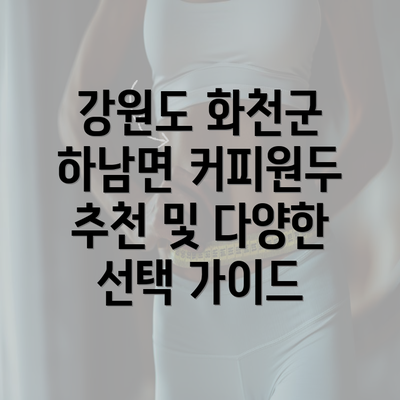 강원도 화천군 하남면 커피원두 추천 및 다양한 선택 가이드