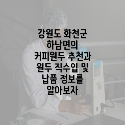 강원도 화천군 하남면의 커피원두 추천과 원두 직수입 및 납품 정보를 알아보자