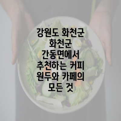 강원도 화천군 화천군 간동면에서 추천하는 커피 원두와 카페의 모든 것