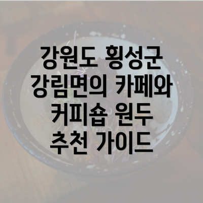 강원도 횡성군 강림면의 카페와 커피숍 원두 추천 가이드